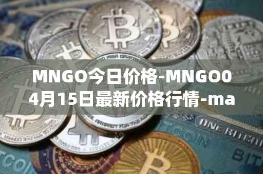 MNGO今日价格-MNGO04月15日最新价格行情-mango-markets最新走势消息
