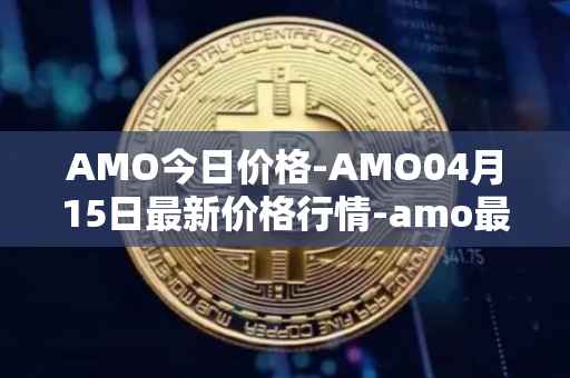 AMO今日价格-AMO04月15日最新价格行情-amo最新走势消息