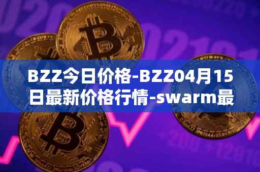 BZZ今日价格-BZZ04月15日最新价格行情-swarm最新走势消息