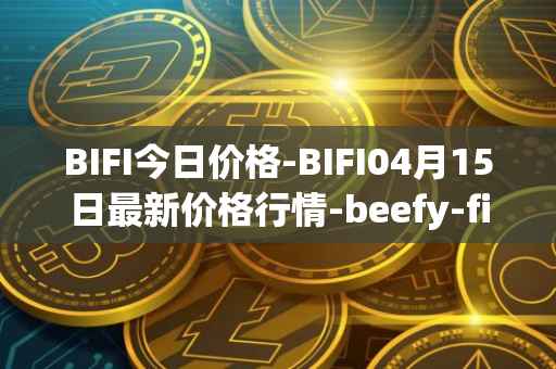 BIFI今日价格-BIFI04月15日最新价格行情-beefy-finance最新走势消息