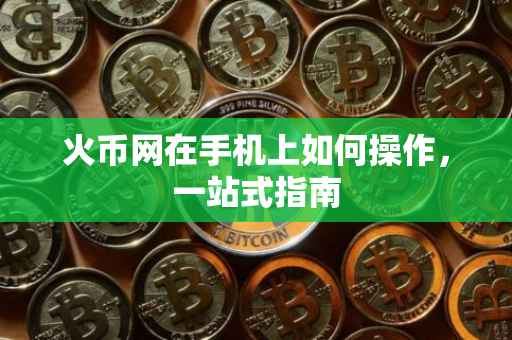 火币网在手机上如何操作，一站式指南
