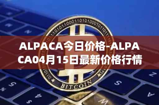 ALPACA今日价格-ALPACA04月15日最新价格行情-alpaca-finance最新走势消息