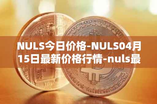 NULS今日价格-NULS04月15日最新价格行情-nuls最新走势消息