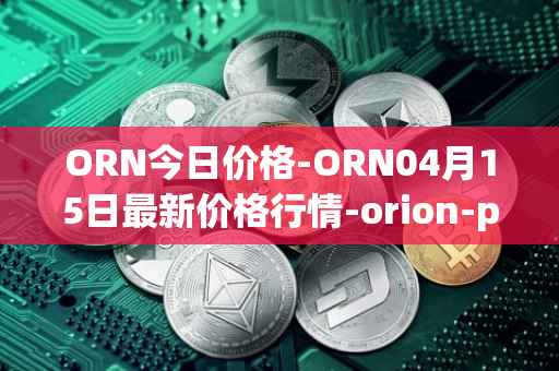 ORN今日价格-ORN04月15日最新价格行情-orion-protocol最新走势消息