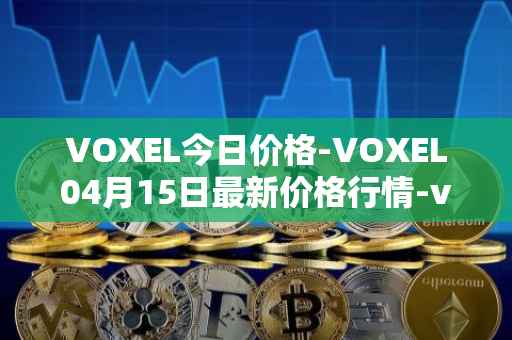 VOXEL今日价格-VOXEL04月15日最新价格行情-voxies最新走势消息