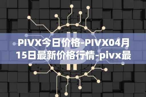 PIVX今日价格-PIVX04月15日最新价格行情-pivx最新走势消息