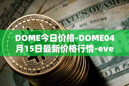 DOME今日价格-DOME04月15日最新价格行情-everdome最新走势消息