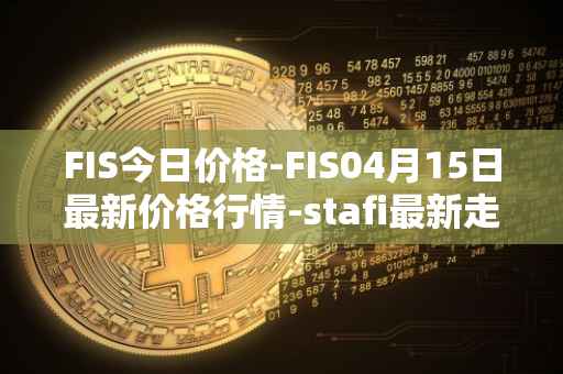 FIS今日价格-FIS04月15日最新价格行情-stafi最新走势消息