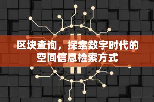 区块查询，探索数字时代的空间信息检索方式
