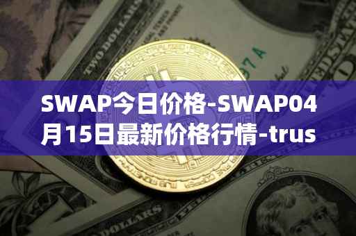SWAP今日价格-SWAP04月15日最新价格行情-trustswap最新走势消息