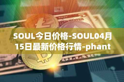 SOUL今日价格-SOUL04月15日最新价格行情-phantasma最新走势消息