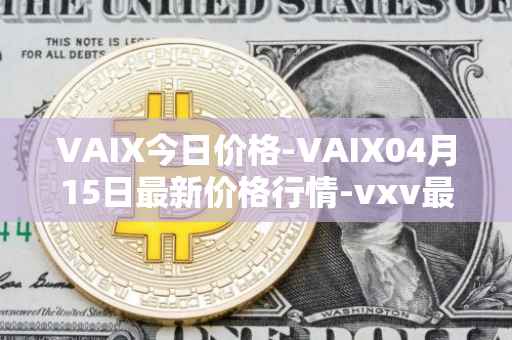 VAIX今日价格-VAIX04月15日最新价格行情-vxv最新走势消息