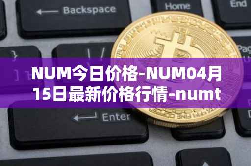 NUM今日价格-NUM04月15日最新价格行情-numtoken最新走势消息