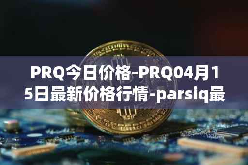 PRQ今日价格-PRQ04月15日最新价格行情-parsiq最新走势消息