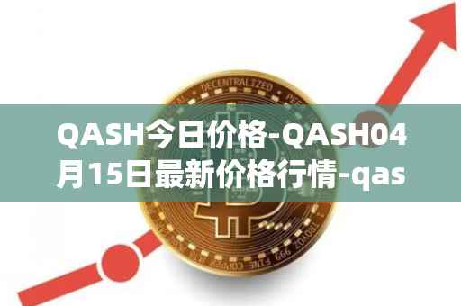 QASH今日价格-QASH04月15日最新价格行情-qash最新走势消息