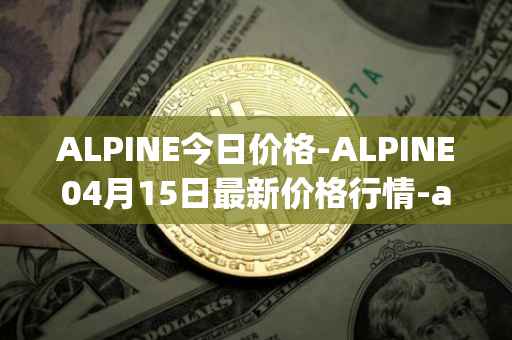 ALPINE今日价格-ALPINE04月15日最新价格行情-alpine-f1-team-fan-token最新走势消息