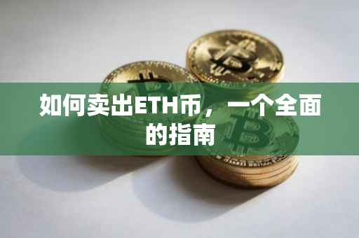 如何卖出ETH币，一个全面的指南