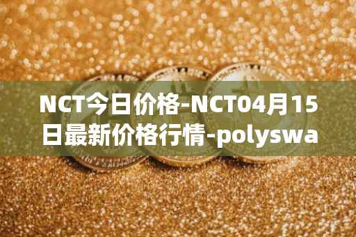 NCT今日价格-NCT04月15日最新价格行情-polyswarm最新走势消息
