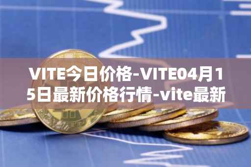 VITE今日价格-VITE04月15日最新价格行情-vite最新走势消息