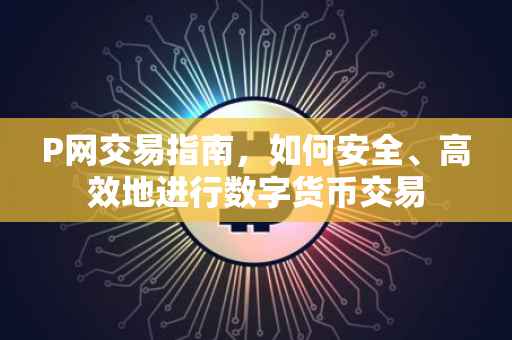 P网交易指南，如何安全、高效地进行数字货币交易