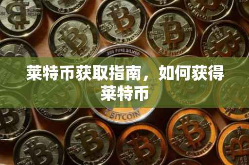 莱特币获取指南，如何获得莱特币