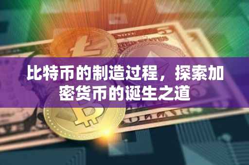 比特币的制造过程，探索加密货币的诞生之道