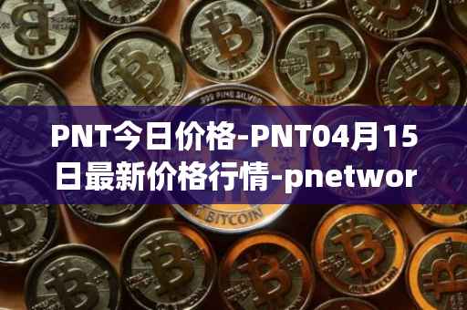 PNT今日价格-PNT04月15日最新价格行情-pnetwork最新走势消息
