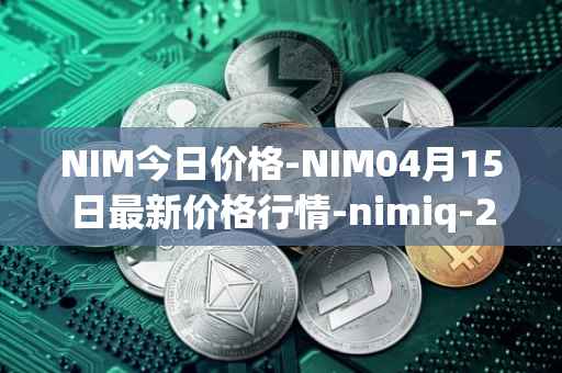 NIM今日价格-NIM04月15日最新价格行情-nimiq-2最新走势消息