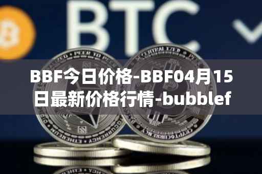 BBF今日价格-BBF04月15日最新价格行情-bubblefong最新走势消息