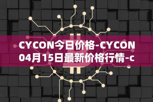 CYCON今日价格-CYCON04月15日最新价格行情-conun最新走势消息