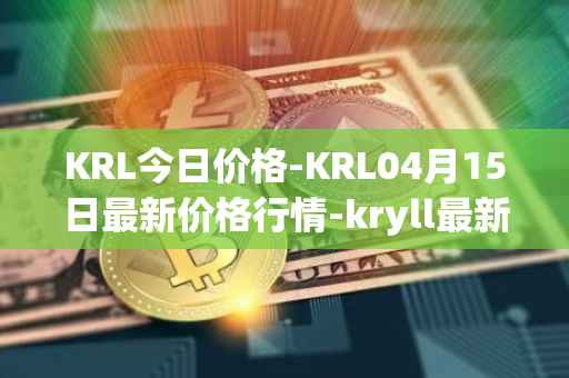KRL今日价格-KRL04月15日最新价格行情-kryll最新走势消息