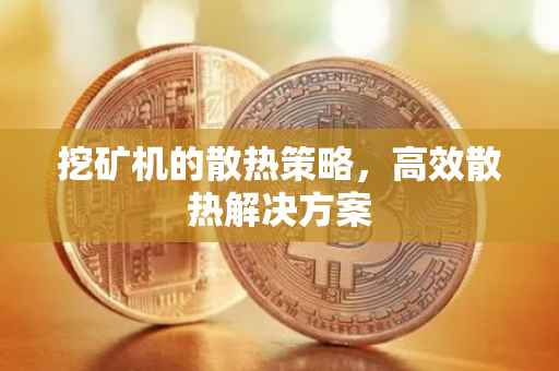 挖矿机的散热策略，高效散热解决方案