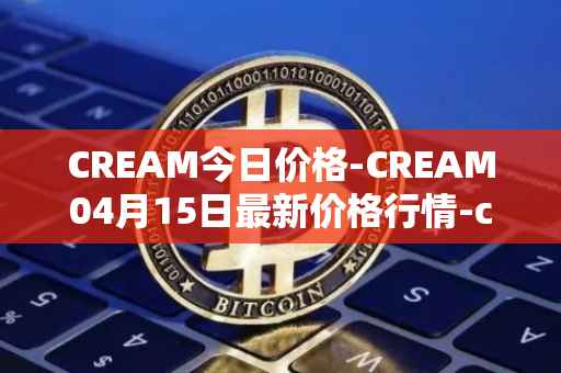 CREAM今日价格-CREAM04月15日最新价格行情-cream-2最新走势消息
