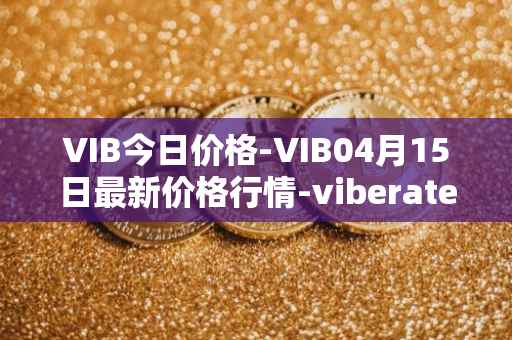 VIB今日价格-VIB04月15日最新价格行情-viberate最新走势消息