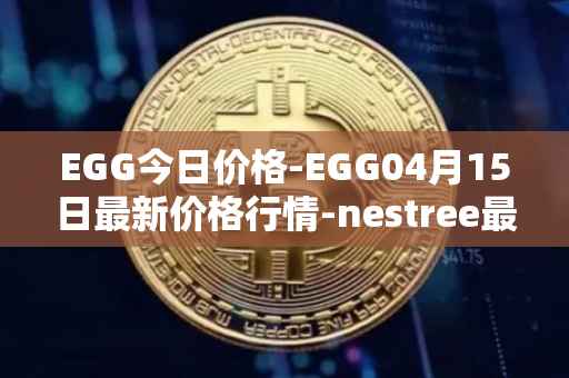 EGG今日价格-EGG04月15日最新价格行情-nestree最新走势消息