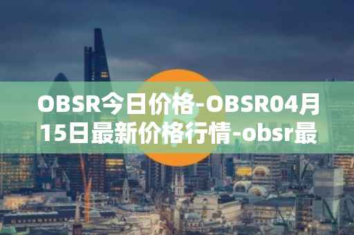 OBSR今日价格-OBSR04月15日最新价格行情-obsr最新走势消息