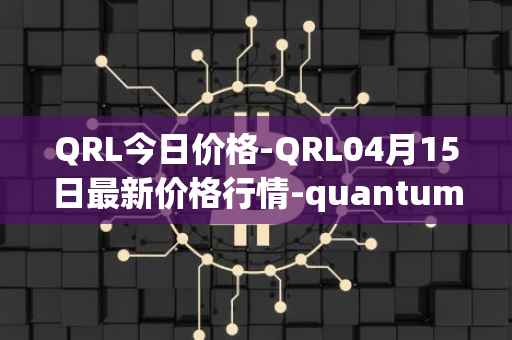 QRL今日价格-QRL04月15日最新价格行情-quantum-resistant-ledger最新走势消息