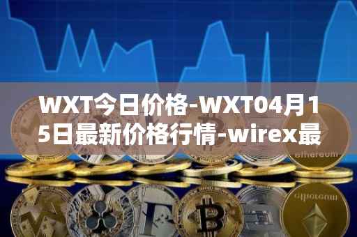 WXT今日价格-WXT04月15日最新价格行情-wirex最新走势消息