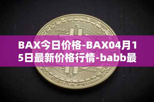 BAX今日价格-BAX04月15日最新价格行情-babb最新走势消息