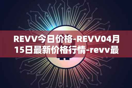REVV今日价格-REVV04月15日最新价格行情-revv最新走势消息