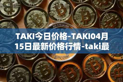 TAKI今日价格-TAKI04月15日最新价格行情-taki最新走势消息