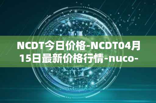 NCDT今日价格-NCDT04月15日最新价格行情-nuco-cloud最新走势消息