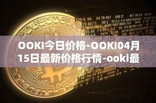 OOKI今日价格-OOKI04月15日最新价格行情-ooki最新走势消息