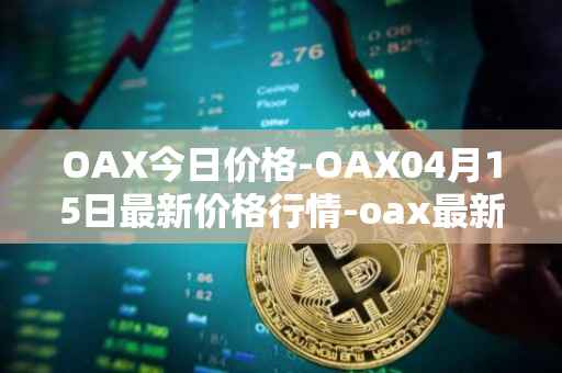 OAX今日价格-OAX04月15日最新价格行情-oax最新走势消息