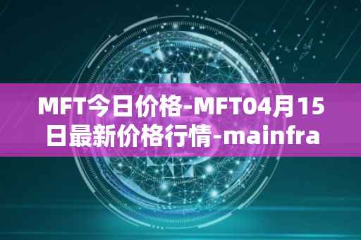 MFT今日价格-MFT04月15日最新价格行情-mainframe最新走势消息