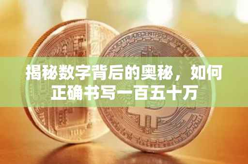 揭秘数字背后的奥秘，如何正确书写一百五十万