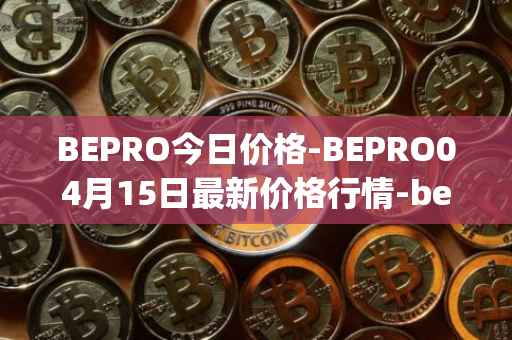BEPRO今日价格-BEPRO04月15日最新价格行情-betprotocol最新走势消息