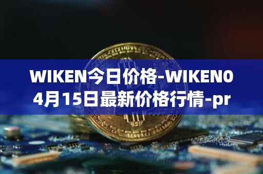 WIKEN今日价格-WIKEN04月15日最新价格行情-projectwith最新走势消息