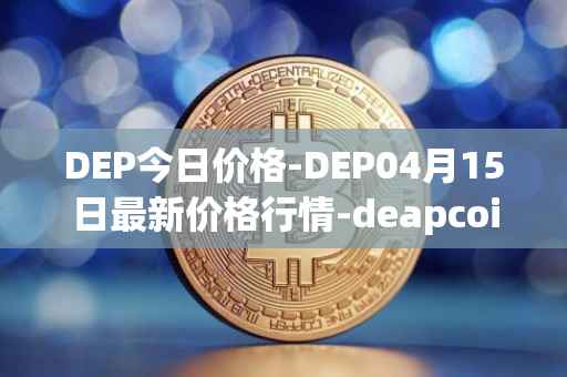 DEP今日价格-DEP04月15日最新价格行情-deapcoin最新走势消息
