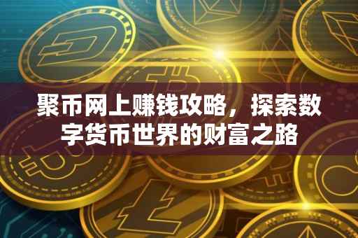 聚币网上赚钱攻略，探索数字货币世界的财富之路
